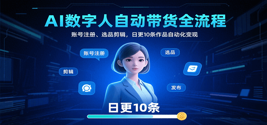AI数字人自动带货全流程：账号注册、选品剪辑，日更10条作品自动化变现-副业心选