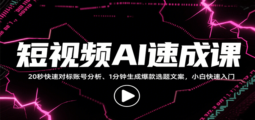 短视频AI速成课，找对标/定选题/拆结构/写文案等，小白快速上手解锁多样创作技能-副业心选