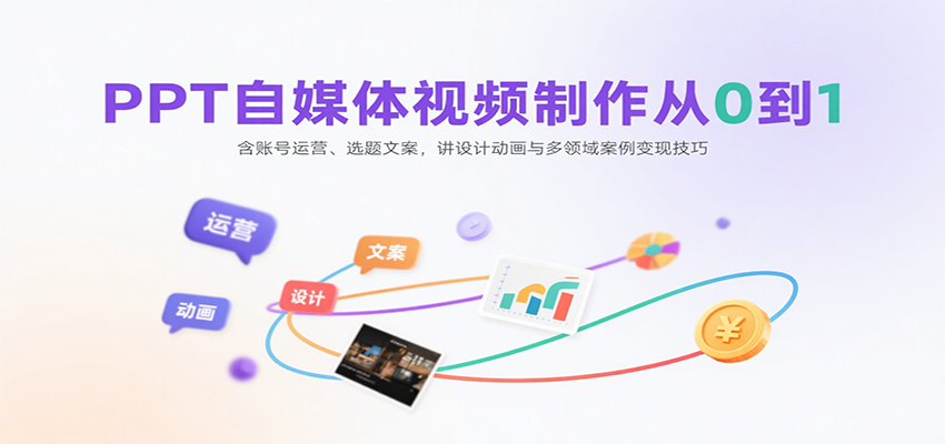 PPT自媒体视频制作从0到1：含账号运营、选题文案，讲设计动画与多领域案例变现技巧-副业心选