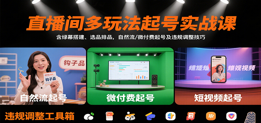 直播间多玩法起号实战课：含绿幕搭建、选品排品，自然流/微付费起号及违规调整技巧-副业心选