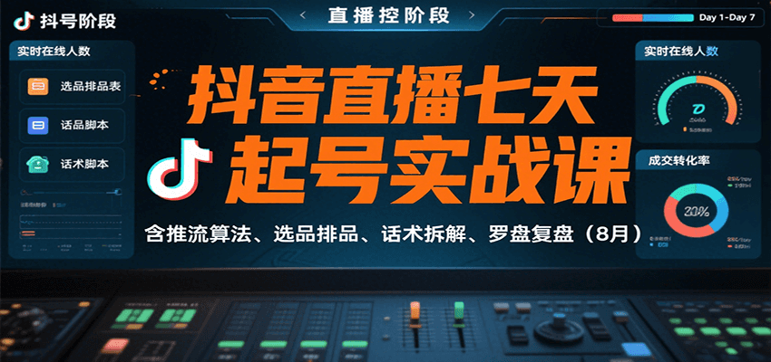 抖音直播七天起号实战课：含推流算法、选品排品、话术拆解、罗盘复盘(8月)-副业心选
