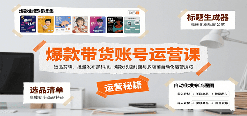爆款带货账号运营课：选品剪辑、批量发布黑科技，爆款标题封面与多店铺自动化运营技巧 - 副业心选-副业心选