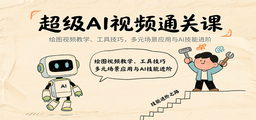 超级AI视频通关课：绘图视频教学、工具技巧，多元场景应用与AI技能进阶 - 副业心选-副业心选
