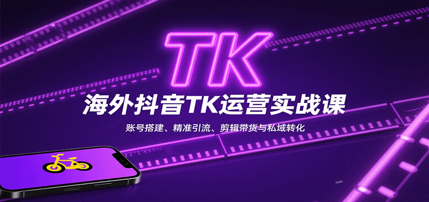 海外抖音TK运营实战课：账号搭建、精准引流、剪辑带货与私域转化-副业心选