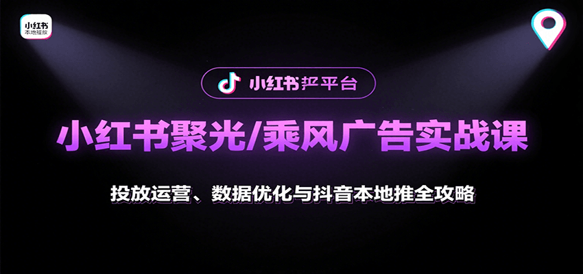 小红书聚光/乘风广告实战课：投放运营、数据优化与抖音本地推全攻略 - 副业心选-副业心选