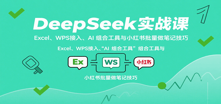 DeepSeek实战课：Excel、WPS接入、AI 组合工具与小红书批量做笔记技巧 - 副业心选-副业心选