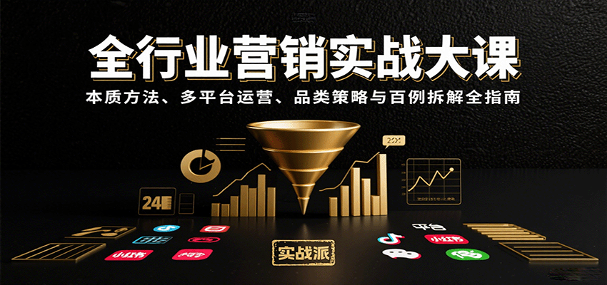 全行业营销实战大课：本质方法、多平台运营、品类策略与百例拆解全指南-副业心选