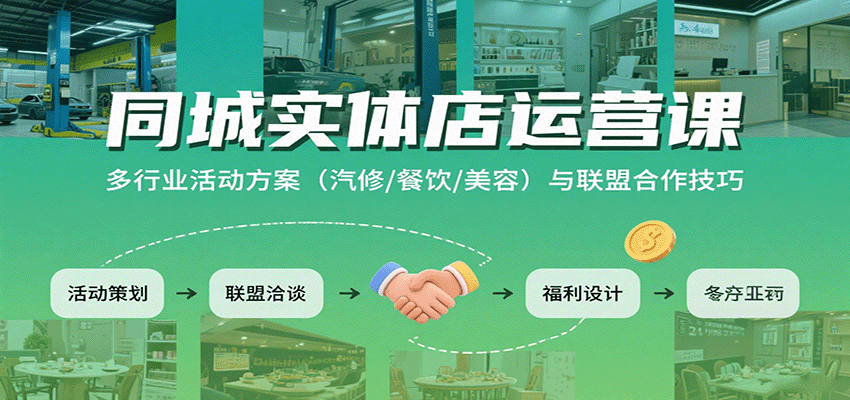 同城实体店运营课：多行业活动方案(汽修/餐饮/美容)与联盟合作技巧-副业心选