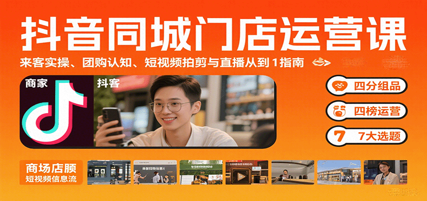 抖音同城门店运营课：来客实操、团购认知、短视频拍剪与直播从0到1指南-副业心选