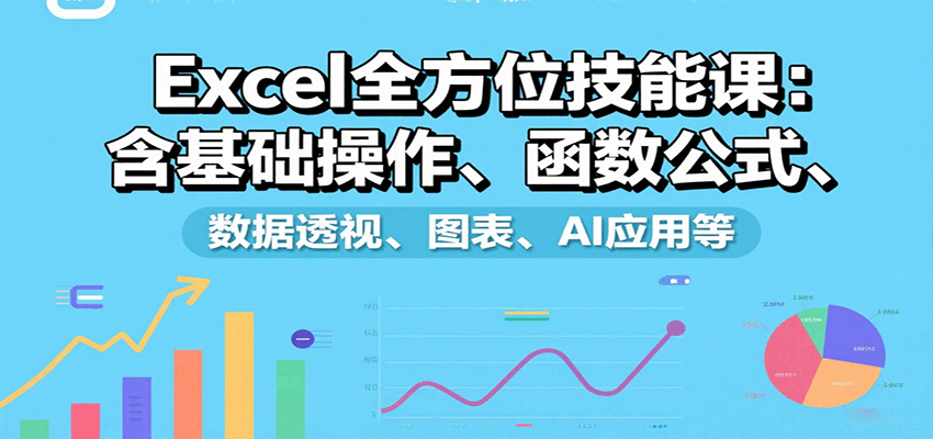 Excel全方位技能课：含基础操作、函数公式、数据透视、图表、AI应用等-副业心选