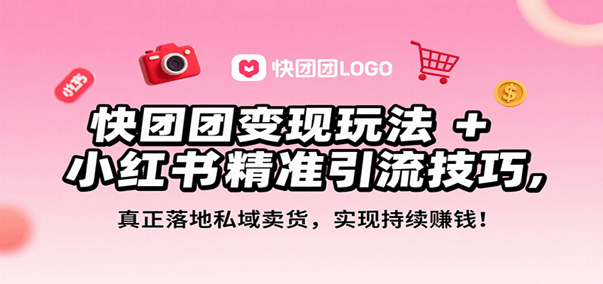快团团变现玩法+小红书精准引流技巧，真正落地私域卖货，一年从0做到月入3万+-副业心选
