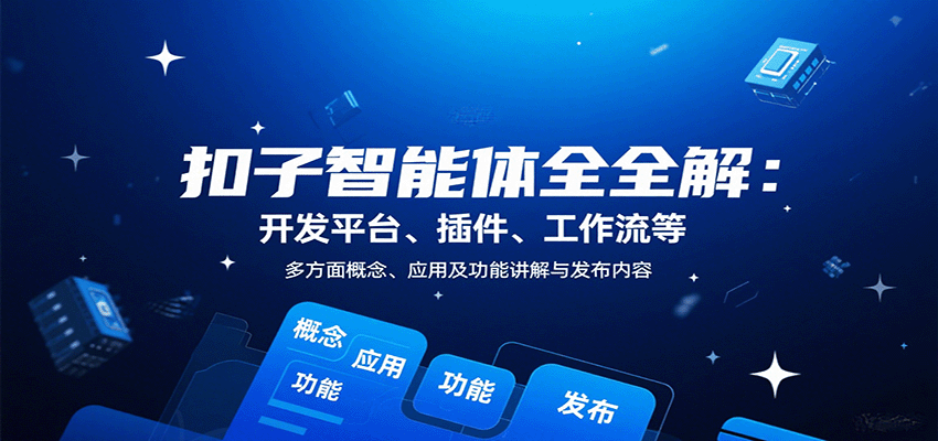 扣子智能体全解：开发平台、插件、工作流等多方面概念、应用及功能讲解与发布内容-副业心选