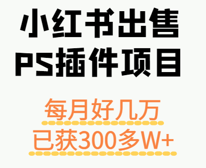 小红书出售PS插件项目，每月都收入好几万，长期操作已获利300多W+-副业心选