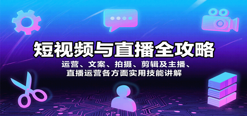 短视频与直播全攻略：运营、文案、拍摄、剪辑及主播、直播运营各方面实用技能讲解-副业心选