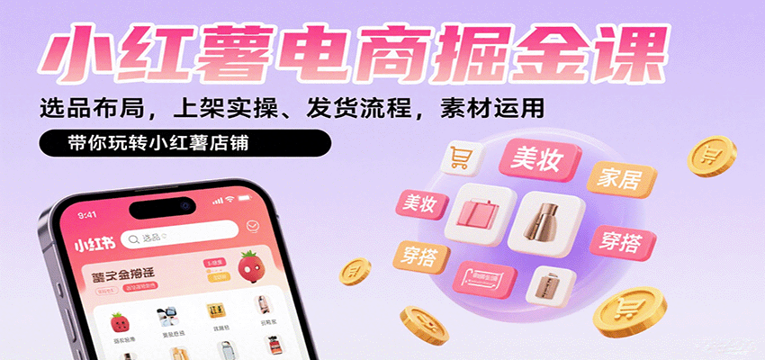 小红薯电商掘金课：选品布局，上架实操、发货流程，素材运用，带你玩转小红薯店铺 - 副业心选-副业心选