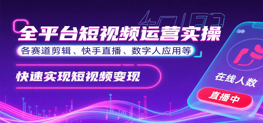 全平台短视频运营实操，各赛道剪辑、快手直播、数字人应用等，快速实现短视频变现-副业心选