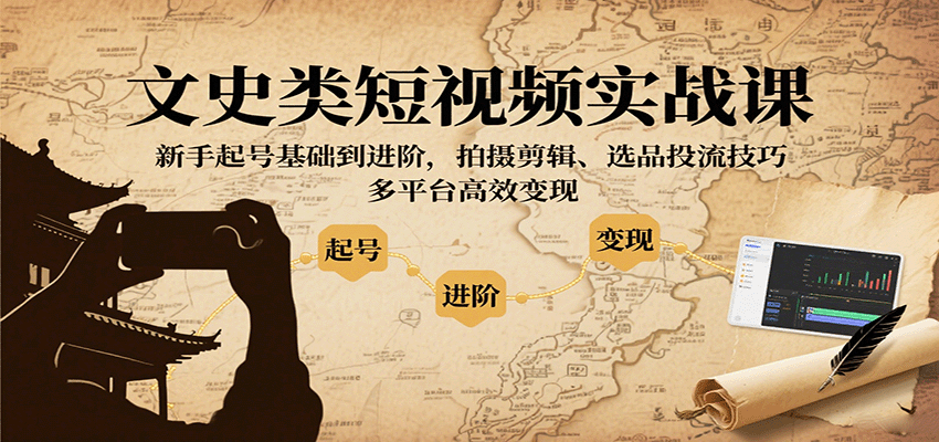 文史类短视频实战课，新手起号基础到进阶，拍摄剪辑、选品投流技巧，多平台高效变现 - 副业心选-副业心选