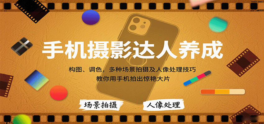 手机摄影达人养成，构图、调色，多种场景拍摄及人像处理技巧，教你用手机拍出惊艳大片-副业心选
