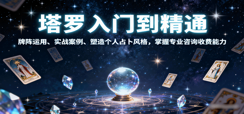 塔罗入门到精通，牌阵运用、实战案例、塑造个人占卜风格，掌握专业咨询收费能力-副业心选