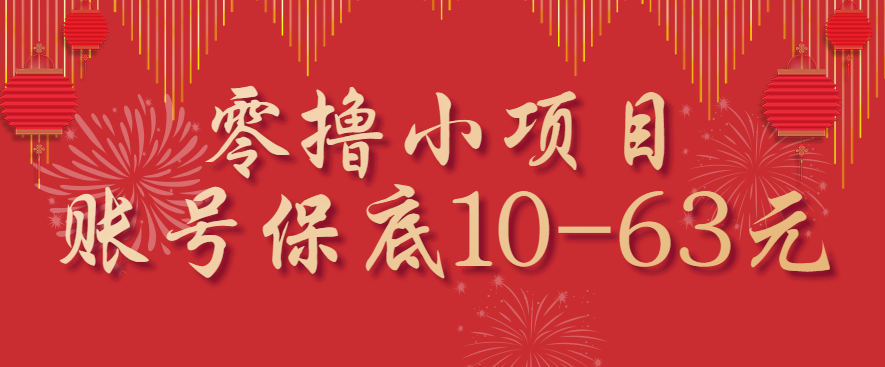 零撸小项目，一个账号保底10-63元，适合新手小白操作，能多账号领低保-副业心选