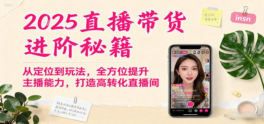2025直播带货进阶秘籍，从定位到玩法，全方位提升主播能力，打造高转化直播间-副业心选