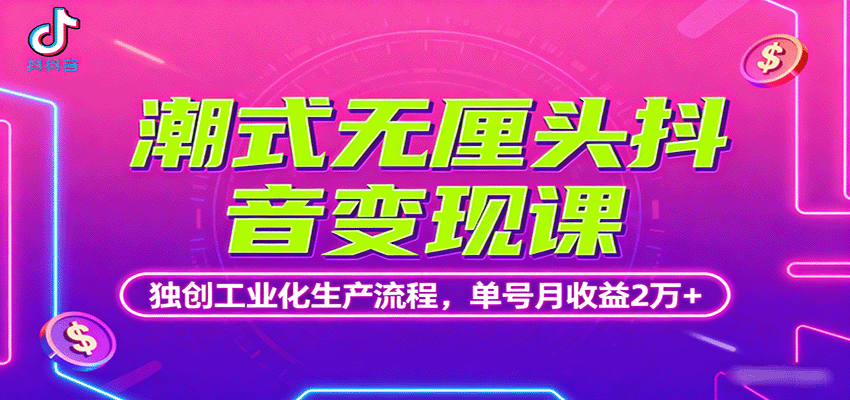 潮式无厘头抖音变现课，独创工业化生产流程，单号月收益2万+-副业心选
