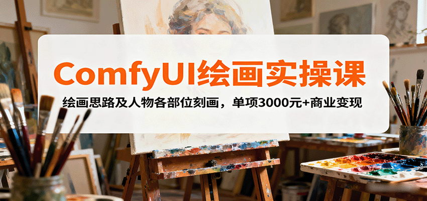 ComfyUI绘画实操课，绘画思路及人物各部位刻画，单项3000元+商业变现-副业心选