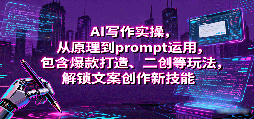 AI写作实操，从原理到prompt运用，包含爆款打造、二创等玩法，解锁文案创作新技能-副业心选