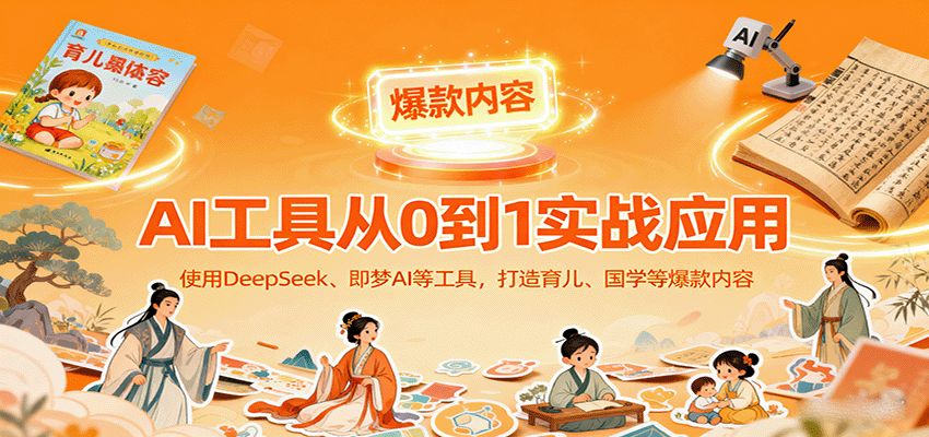 AI工具实战应用，零基础使用DeepSeek、即梦AI等打造育儿、国学等可变现的爆款作品-副业心选