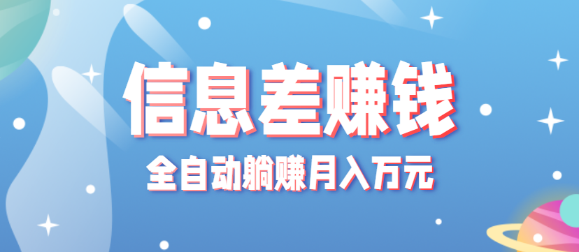 零成本零门槛信息差项目，只需一部手机实现全自动躺赚月入万元-副业心选