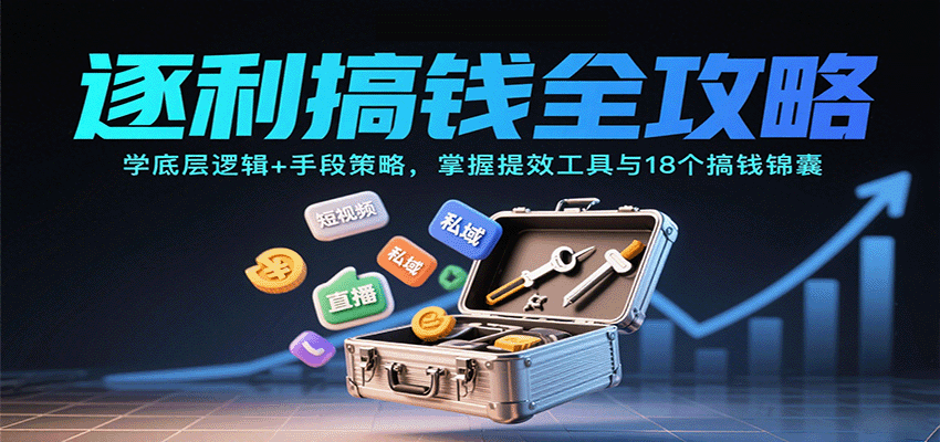 逐利搞钱全攻略：学底层逻辑+手段策略，掌握提效工具与18个搞钱锦囊-副业心选