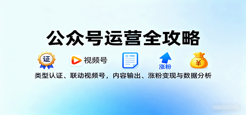 公众号运营全攻略：类型认证、联动视频号，内容输出、涨粉变现与数据分析-副业心选