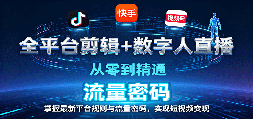 全平台剪辑+数字人直播，从零到精通，掌握最新平台规则与流量密码，实现短视频变现-副业心选