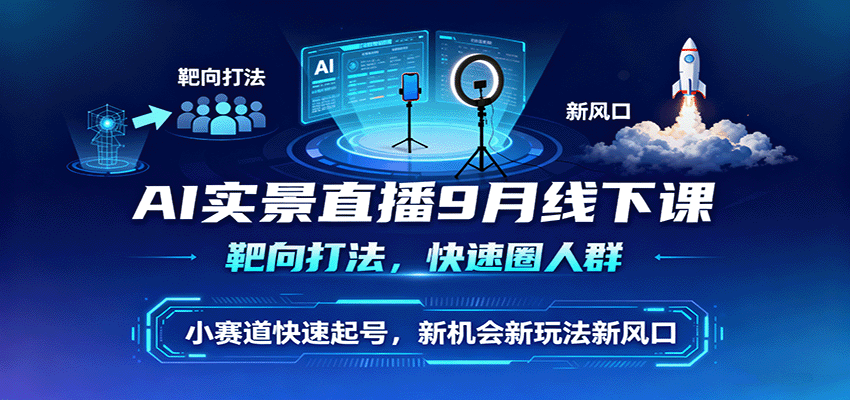 AI实景直播9月线下课，靶向打法，快速圈人群，小塞道快速起号，新机会新玩法新风口-副业心选