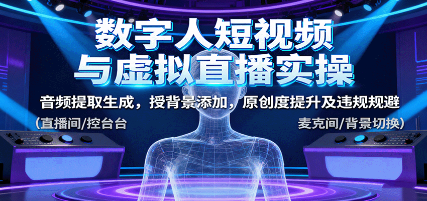 数字人短视频与虚拟直播实操，音频提取生成，背景添加，原创度提升及违规规避 - 副业心选-副业心选