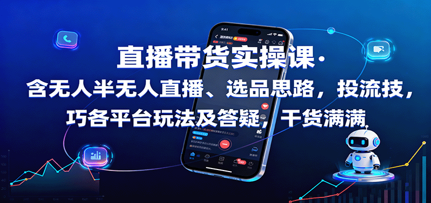 直播带货实操课：含无人半无人直播、选品思路，投流技巧，各平台玩法及答疑，干货满满-副业心选