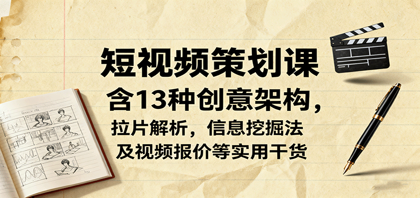 短视频策划课，含13种创意架构，拉片解析，信息挖掘法及视频报价等实用干货 - 副业心选-副业心选