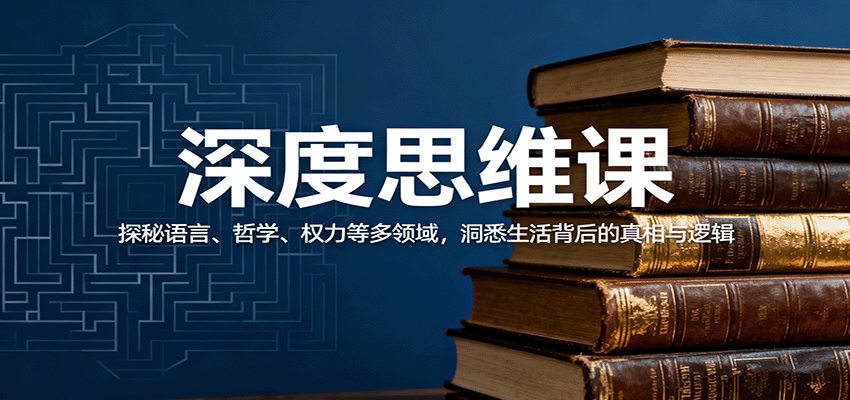 深度思维课：探秘语言、哲学、权力等多领域，洞悉生活背后的真相与逻辑-副业心选