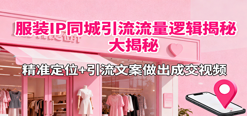 服装IP同城引流流量逻辑大揭秘，精准定位+引流文案做出成交视频-副业心选