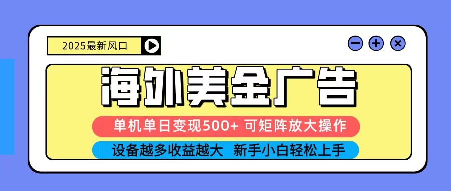2025吃肉海外美金广告，单机单日变现500+，矩阵可无限放大，新手小白轻松上手-副业心选