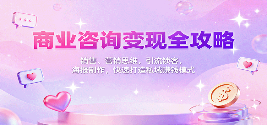 商业咨询变现全攻略：销售、营销思维，引流锁客，海报制作，快速打造私域赚钱模式-副业心选