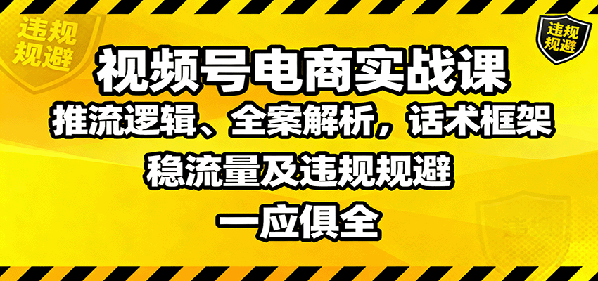 视频号电商实战课：推流逻辑、全案解析，话术框架，稳流量及违规规避等 - 副业心选-副业心选