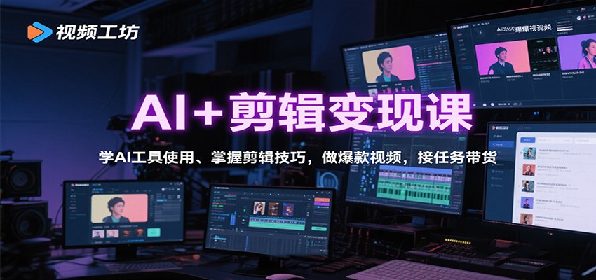 AI+剪辑变现课：学AI工具使用、掌握剪辑技巧，做爆款视频，接任务带货-副业心选