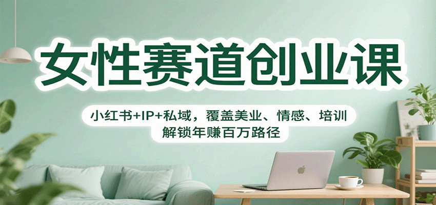 女性赛道创业课：小红书+IP+私域，覆盖美业、情感、培训，解锁年赚百万路径-副业心选