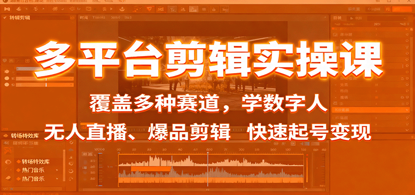 多平台剪辑实操课：覆盖多种赛道，学数字人、无人直播、爆品剪辑，快速起号变现-副业心选