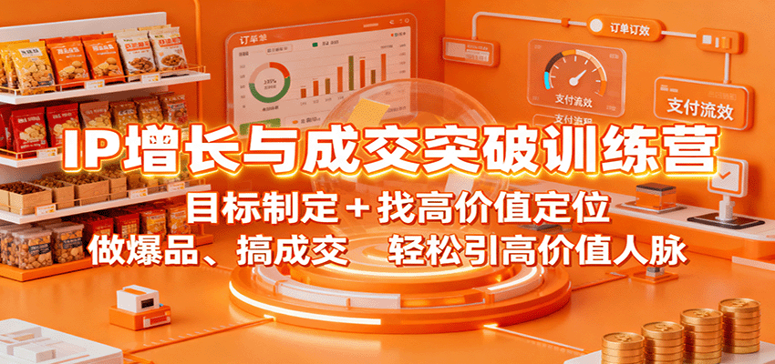 IP增长与成交突破训练营：目标制定+找高价值定位，做爆品、搞成交，轻松引高价值人脉-副业心选