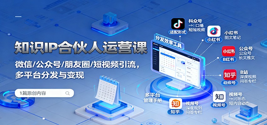 知识IP合伙人运营课：微信/公众号/朋友圈/短视频引流，多平台分发与变现-副业心选