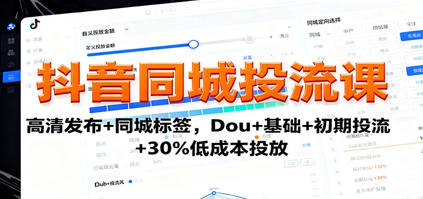 抖音同城投流课：高清发布+同城标签，Dou+基础+初期投流+30%低成本投放 - 副业心选-副业心选