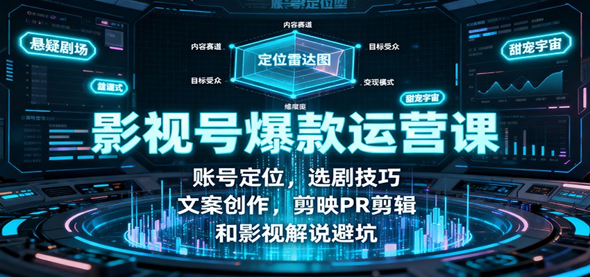 影视号爆款运营课：账号定位，选剧技巧，文案创作，剪映PR剪辑和影视解说避坑-副业心选