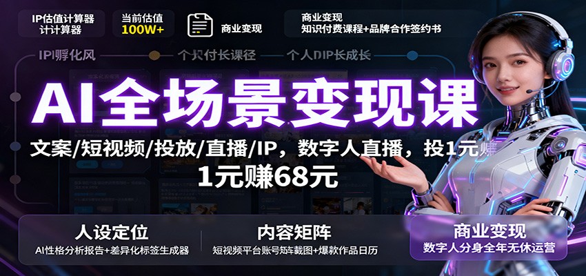 AI全场景变现课：文案/短视频/投放/直播/IP，数字人直播，投1元赚68元-副业心选